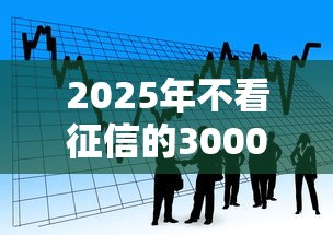 2025年不看征信的3000贷款：看看这5个比较好的小额贷款平台