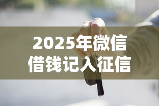 2025年微信借钱记入征信吗，整合五个不看征信的贷款平台