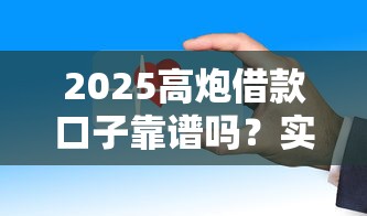 2025高炮借款口子靠谱吗？实测这5家平台更安全！