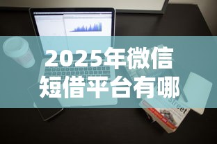 2025年微信短借平台有哪些可以借钱，整理5个重庆网贷平台