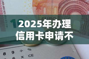 2025年办理信用卡申请不通过：看看这五个哪些是正规的网贷平台