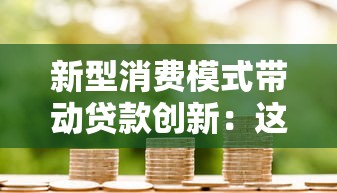 新型消费模式带动贷款创新：这3类金融产品正流行