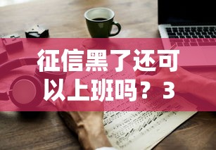 征信黑了还可以上班吗？3个实际经验教你应对困境
