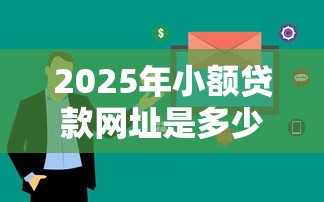 2025年小额贷款网址是多少：看看这五个审贷口子审核加快的口子