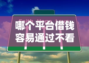 哪个平台借钱容易通过不看征信正规？这几家低门槛平台值得一试