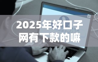 2025年好口子网有下款的嘛？整理5个贷款平台最容易贷到款