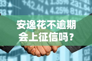 安逸花不逾期会上征信吗？这些细节用户必须提前确认