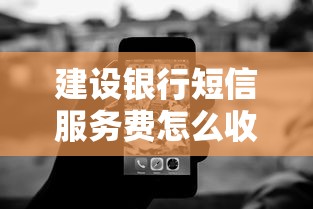 建设银行短信服务费怎么收？这些隐藏操作能省不少钱
