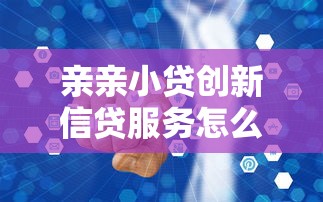 亲亲小贷创新信贷服务怎么样？灵活分期+智能风控真实测评