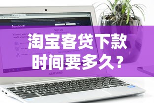 淘宝客贷下款时间要多久？审批到账全流程解析