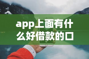 app上面有什么好借款的口子？这几个平台靠谱吗？