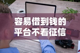 容易借到钱的平台不看征信？实测5个审核快、门槛低的渠道
