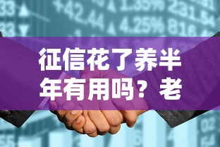 征信花了养半年有用吗？老铁们的真实经验告诉你答案