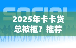 2025年卡卡贷总被拒？推荐5个企业贷款平台好