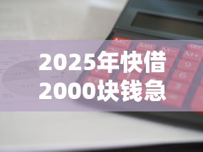 2025年快借2000块钱急用，试试这5个利息低的借款平台排名不分先后