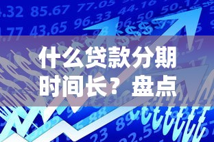 什么贷款分期时间长？盘点这几种能分60期以上的渠道