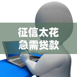 征信太花急需贷款怎么办？别慌！3招教你快速解决资金难题