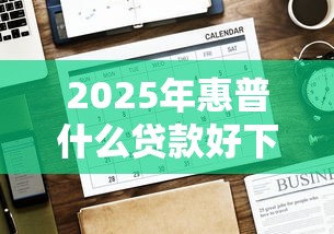 2025年惠普什么贷款好下款快的，公布五个有没有好的贷款平台