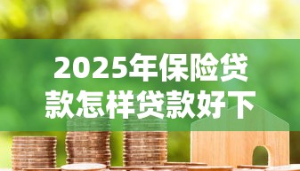 2025年保险贷款怎样贷款好下款，梳理五个黑户高炮口子下款的2025