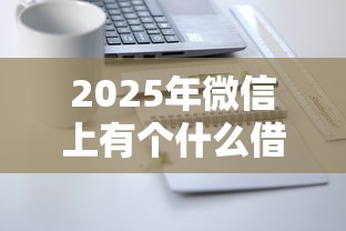 2025年微信上有个什么借钱平台？公布五个网贷平台名字大全列表