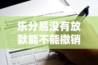 乐分易没有放款能不能撤销？申请后想取消的解决办法