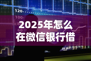 2025年怎么在微信银行借钱：整合5个不查流水的小额度贷款软件