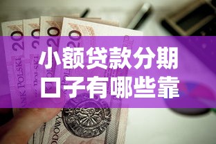 小额贷款分期口子有哪些靠谱选择？这几个平台值得一试！