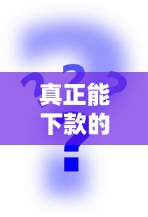 真正能下款的口子有吗？哎，这问题我帮你问明白了！