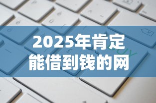 2025年肯定能借到钱的网贷？这5个平台最值得关注
