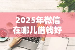 2025年微信在哪儿借钱好借：试试这5个征信花了下款的平台