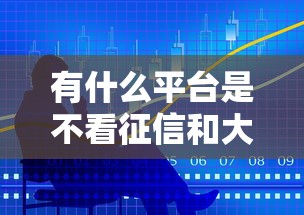 有什么平台是不看征信和大数据？门槛低易下款渠道盘点