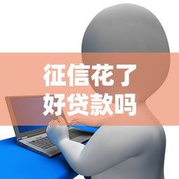 征信花了好贷款吗？3个真实思路帮你破局
