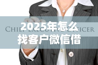2025年怎么找客户微信借钱？看看这5个中国贷款平台