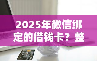 2025年微信绑定的借钱卡？整合5个信用卡贷款平台