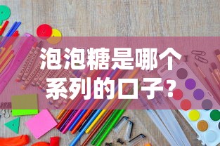 泡泡糖是哪个系列的口子？这篇教你如何找到靠谱贷款产品
