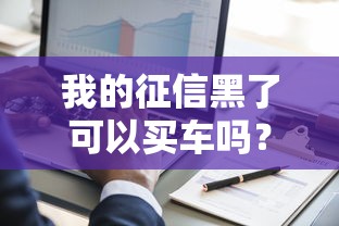 我的征信黑了可以买车吗？这5种方法或许能帮你解决难题