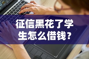 征信黑花了学生怎么借钱？这几个方法或许能帮你