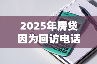 2025年房贷因为回访电话被拒？看看这五个黑名单能贷款的平台