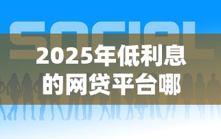 2025年低利息的网贷平台哪个好？罗列5个网贷平台好下款