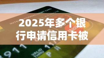 2025年多个银行申请信用卡被拒？梳理五个网络小额贷款平台