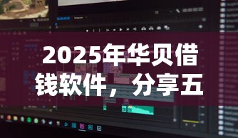 2025年华贝借钱软件，分享五个2025放水平台