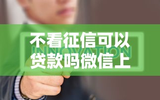 不看征信可以贷款吗微信上这5个渠道能应急