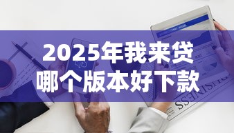 2025年我来贷哪个版本好下款？分享五个网贷平台门槛低一点的平台