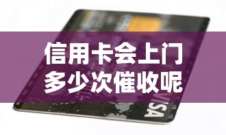 信用卡会上门多少次催收呢？这4种情况必须了解清楚