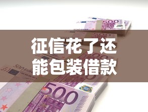 征信花了还能包装借款吗？这3个方法或许能帮到你