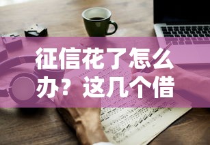 征信花了怎么办？这几个借款渠道或许能帮到你