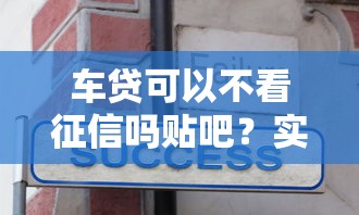 车贷可以不看征信吗贴吧？实测3种渠道避坑指南