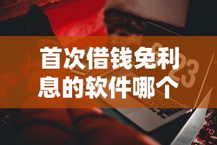 首次借钱免利息的软件哪个平台更靠谱？实测对比