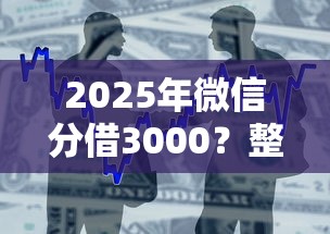 2025年微信分借3000？整合5个容易下款的网贷口子