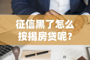 征信黑了怎么按揭房贷呢？3个干货方法+真实案例分享